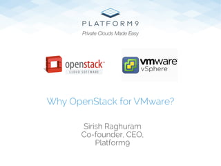 Sirish Raghuram
Co-founder, CEO,
Platform9
Why OpenStack for VMware?
Private Clouds Made Easy
 