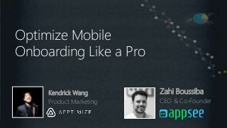 Optimize Mobile Onboarding
Like a Pro
Optimize the Mobile Onboarding
Like a Pro
Optimize Mobile
Onboarding Like a Pro
Zahi Boussiba
CEO & Co-Founder
Kendrick Wang
Product Marketing
 
