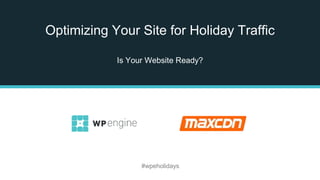 Optimizing Your Site for Holiday Traffic
Is Your Website Ready?
#wpeholidays
 