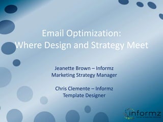 Email Optimization:
Where Design and Strategy Meet

         Jeanette Brown – Informz
        Marketing Strategy Manager

         Chris Clemente – Informz
            Template Designer
 