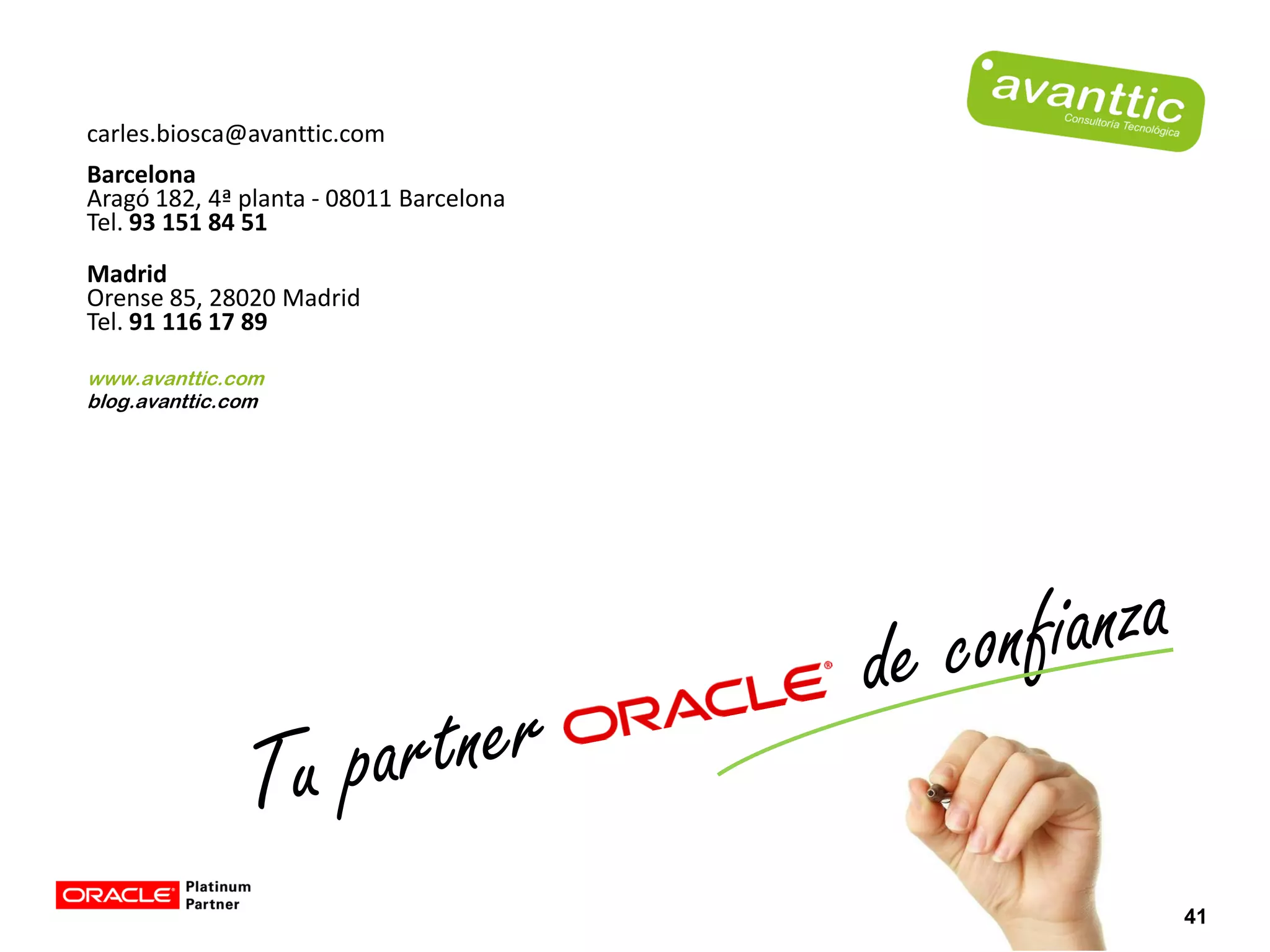 carles.biosca@avanttic.com
Barcelona
Aragó 182, 4ª planta - 08011 Barcelona
Tel. 93 151 84 51
Madrid
Orense 85, 28020 Madrid
Tel. 91 116 17 89

www.avanttic.com
blog.avanttic.com




                                         41
 