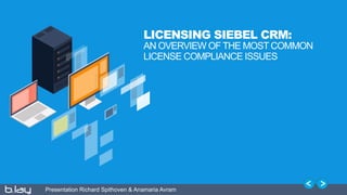 Presentation Richard Spithoven & Anamaria Avram
LICENSING SIEBEL CRM:
AN OVERVIEW OF THE MOST COMMON
LICENSE COMPLIANCE ISSUES
 