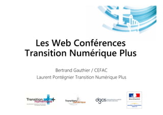 Les Web Conférences
Transition Numérique Plus
Bertrand Gauthier / CEFAC
Laurent Pontégnier Transition Numérique Plus
 
