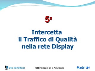 Intercetta  il Traffico di Qualità nella rete Display 5 a 