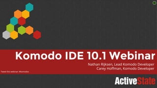 Komodo IDE 10.1 Webinar
Nathan Rijksen, Lead Komodo Developer
Carey Hoffman, Komodo Developer
Tweet this webinar: #komodox
 