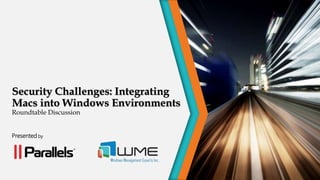 Security Challenges: Integrating
Macs into Windows Environments
Roundtable Discussion
Presented by
 