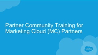 Partner Community Training for
Marketing Cloud (MC) Partners
 