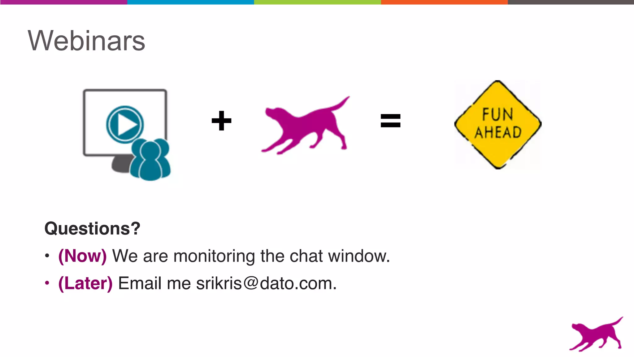 + =
Questions?
• (Now) We are monitoring the chat window.
• (Later) Email me srikris@dato.com.
Webinars
 