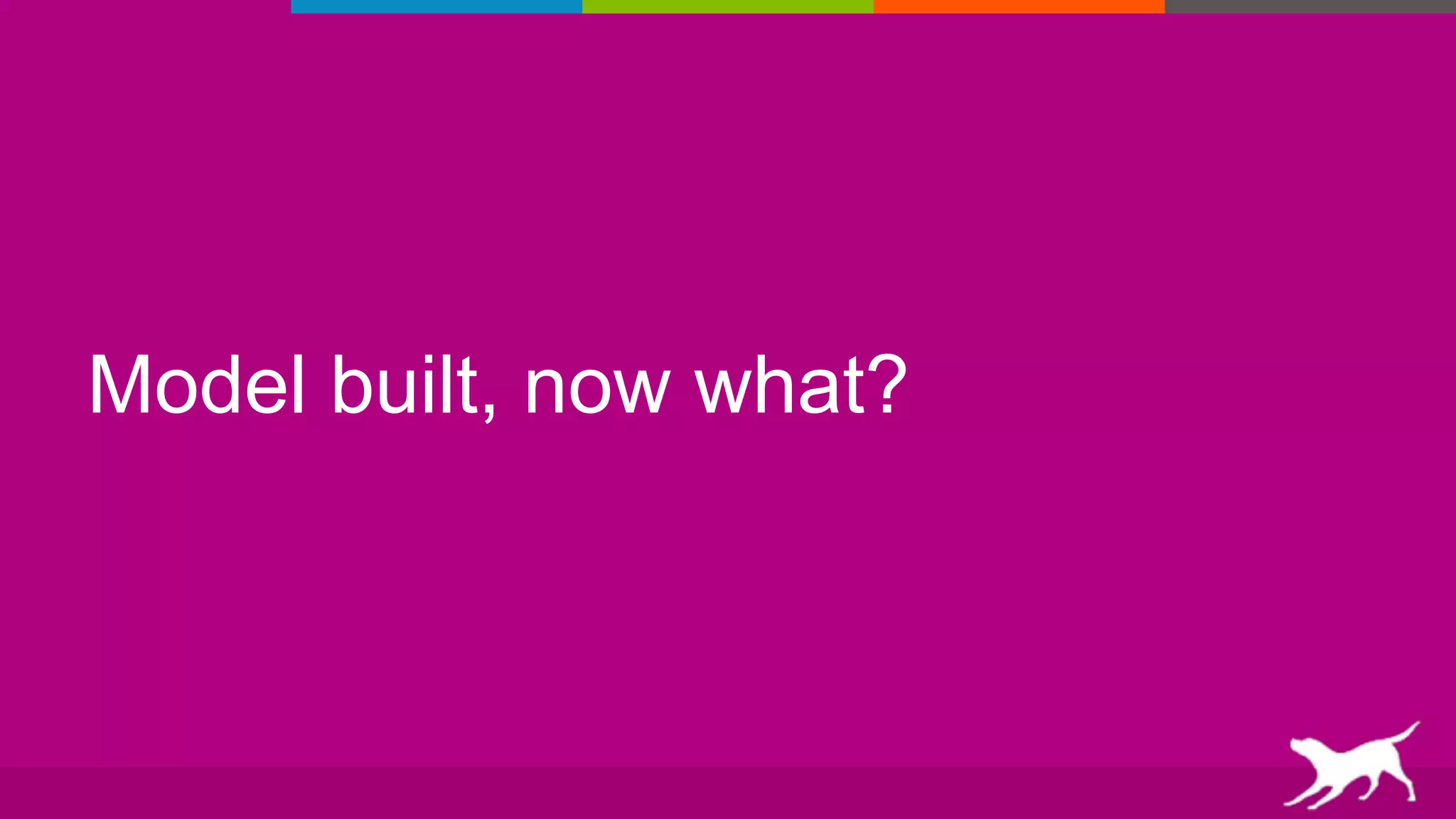 Model built, now what?
 