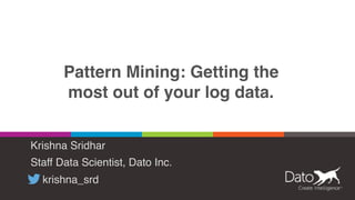 Pattern Mining: Getting the
most out of your log data.
Krishna Sridhar
Staff Data Scientist, Dato Inc.
krishna_srd
 