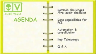 What We’ll Discuss
• An overview of PCI DSS
• Common challenges in PCI DSS
compliance
• Questions to ask as you plan and prepare
• Core capabilities needed to demonstrate
compliance
• How to use AlienVault USM to simplify
compliance
 