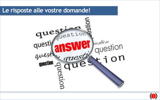 Le risposte alle vostre domande!
1
 