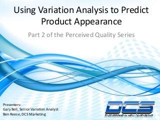 Dimensional Control Systems | 2016 All Rights Reserved
Using Variation Analysis to Predict
Product Appearance
Part 2 of the Perceived Quality Series
Presenters:
Gary Bell, Senior Variation Analyst
Ben Reese, DCS Marketing
 