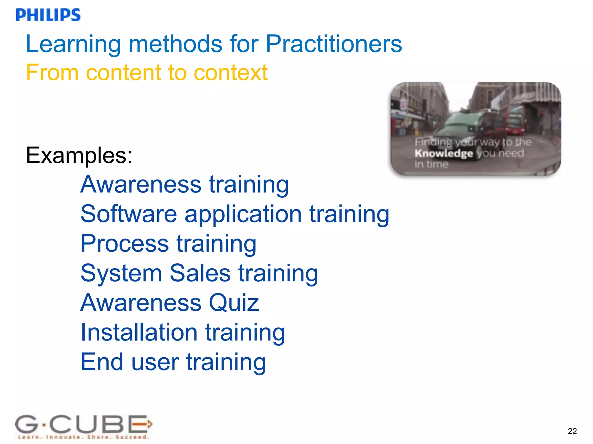 Internal use only
Learning methods for Practitioners
From content to context
Examples:
22
Awareness training
Software application training
Process training
System Sales training
Awareness Quiz
Installation training
End user training
 