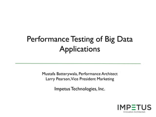 Performance Testing of Big Data
Applications
Mustafa Batterywala, Performance Architect
Larry Pearson,Vice President Marketing

Impetus Technologies, Inc.

 