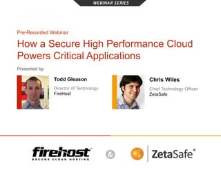 How a Secure High Performance Cloud
Powers Critical Applications
Presented by:
Chris Wiles
Chief Technology Officer
ZetaSafe
Todd Gleason
Director of Technology
FireHost
Pre-Recorded Webinar
 