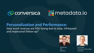 Personalization and Performance:
How much revenue are YOU losing due to slow, infrequent
and impersonal follow-up?
Gary Gerber
Sr Director Product Mktg
Conversica
Gil Allouche
CEO
Metadata
 