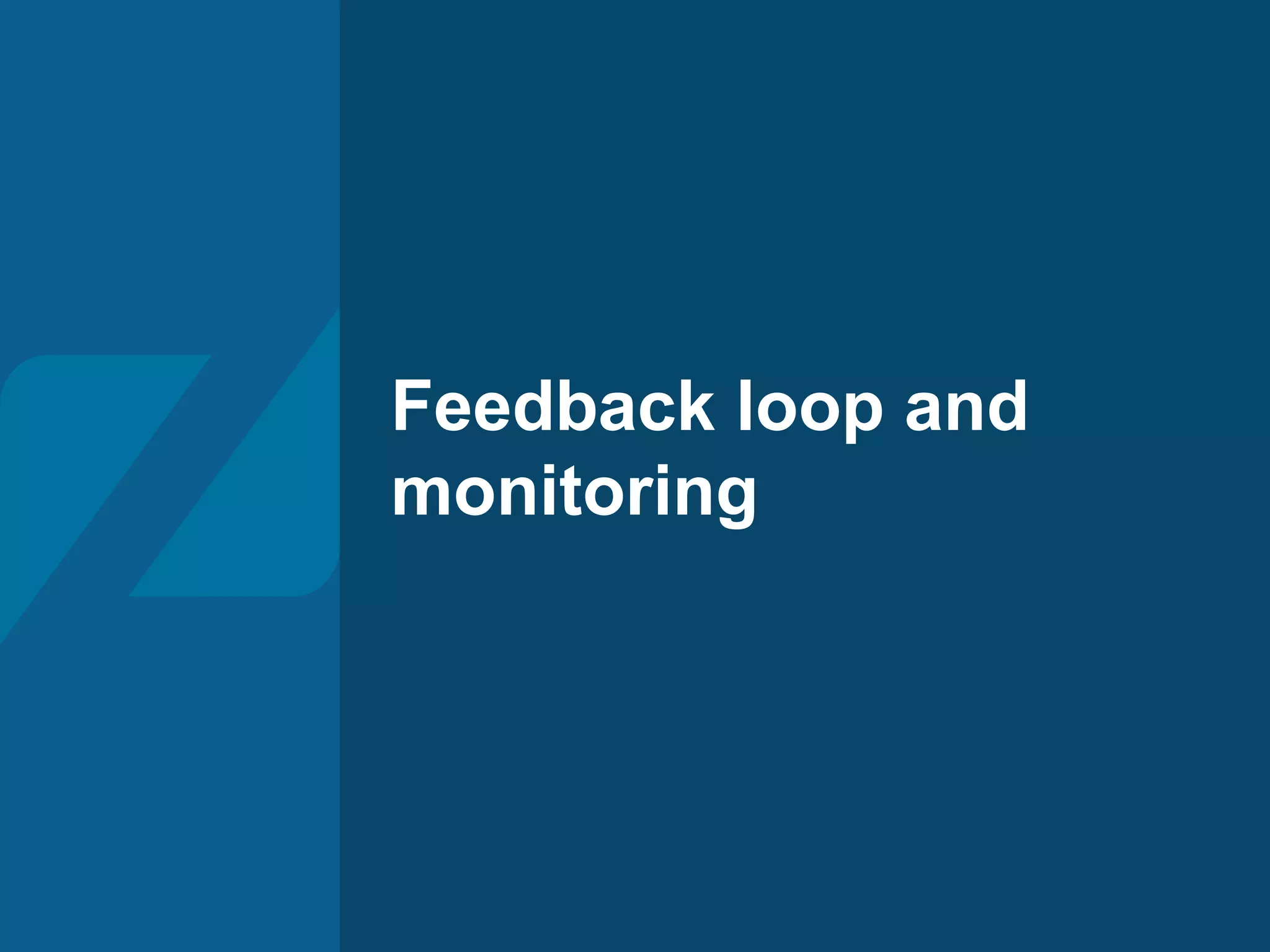 Feedback loop and
monitoring
 