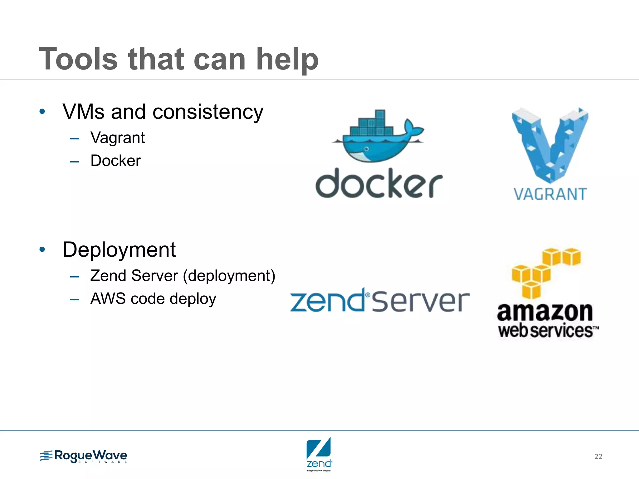 22
Tools that can help
• VMs and consistency
– Vagrant
– Docker
• Deployment
– Zend Server (deployment)
– AWS code deploy
 