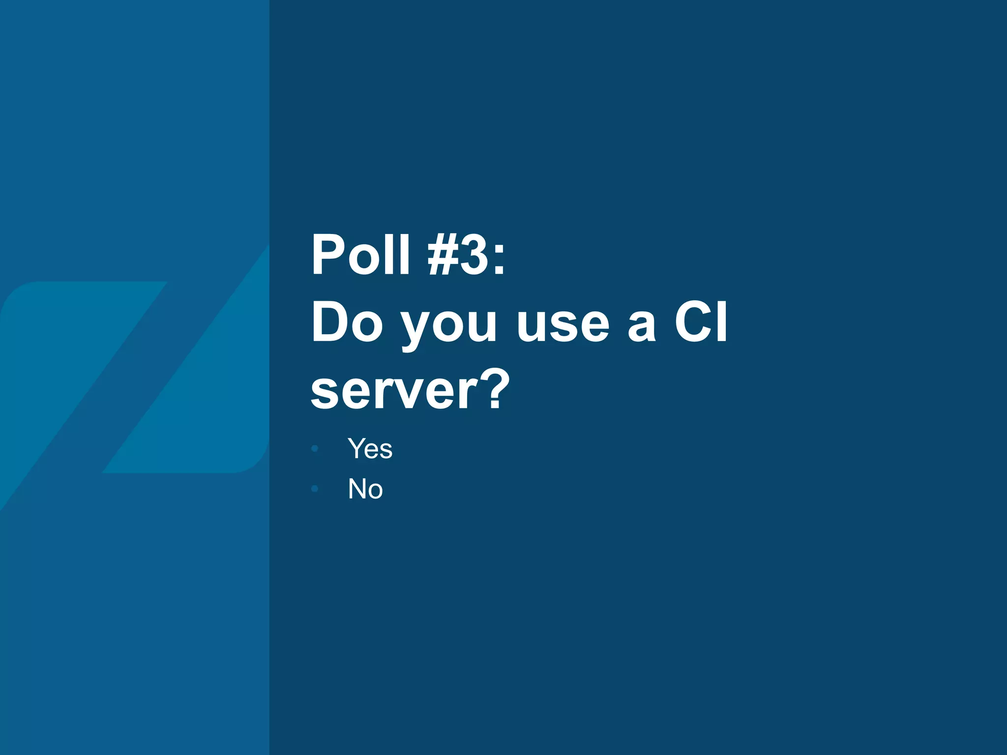 Poll #3:
Do you use a CI
server?
• Yes
• No
 
