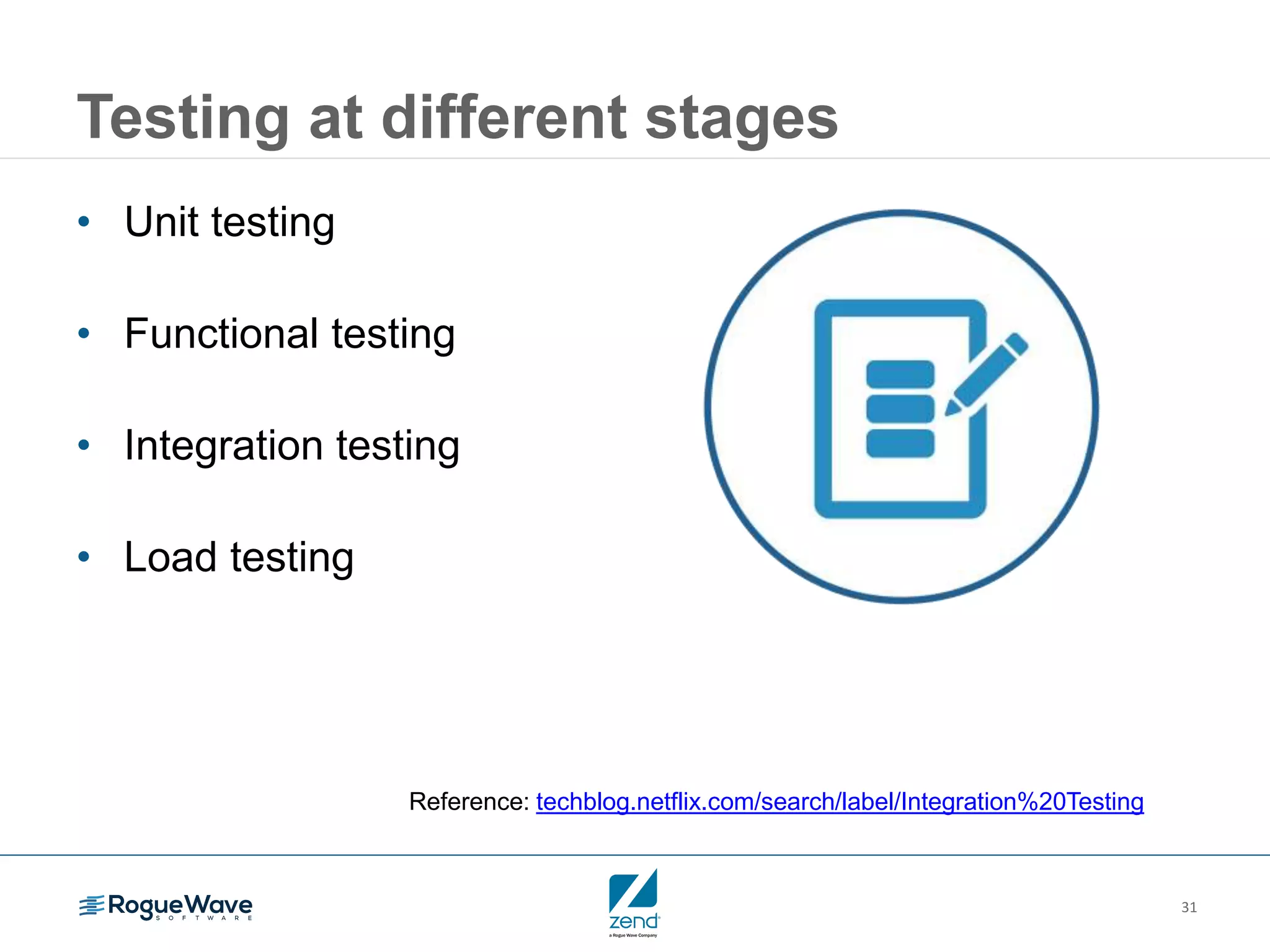 31
Testing at different stages
• Unit testing
• Functional testing
• Integration testing
• Load testing
Reference: techblog.netflix.com/search/label/Integration%20Testing
 
