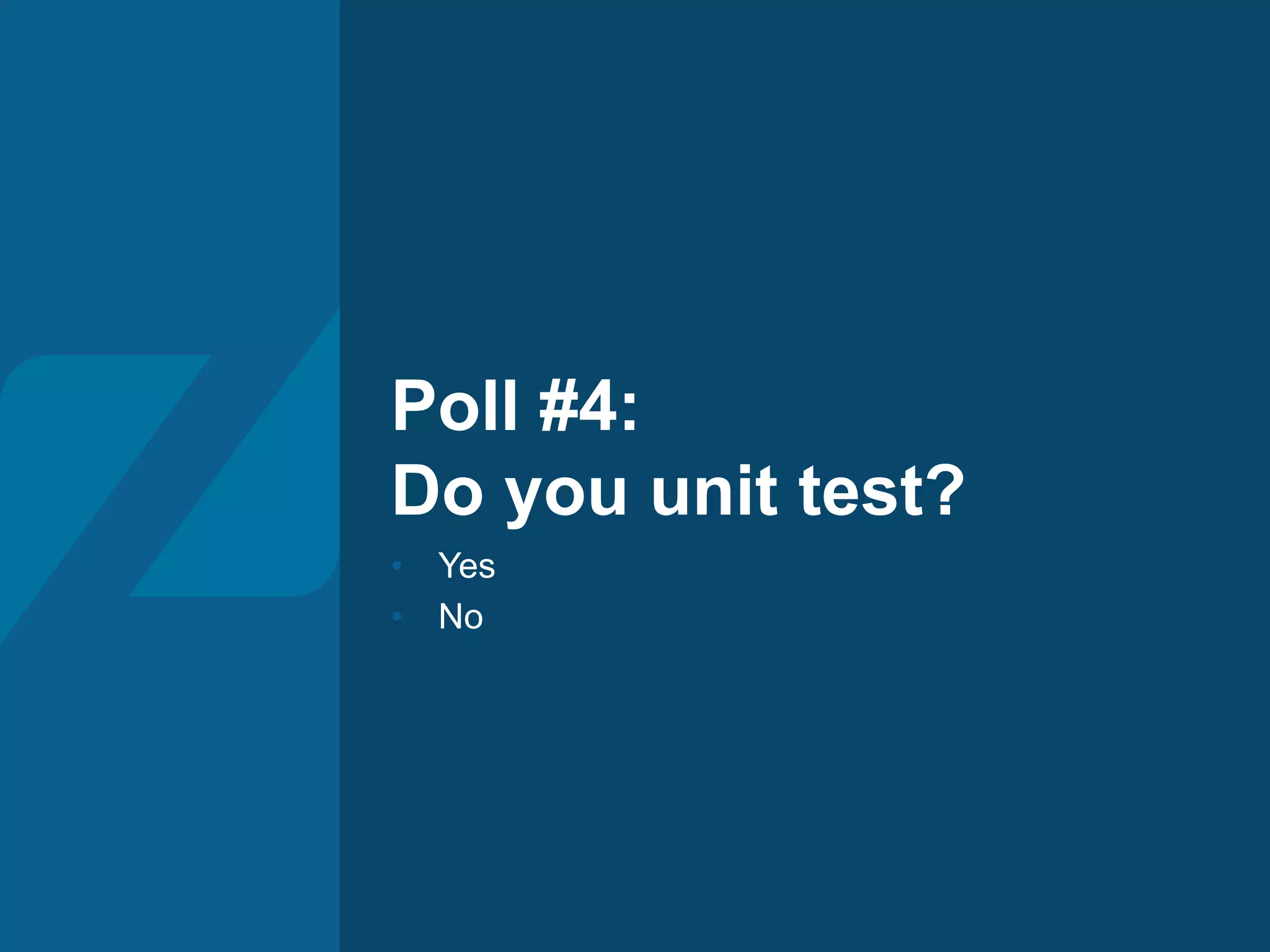 Poll #4:
Do you unit test?
• Yes
• No
 