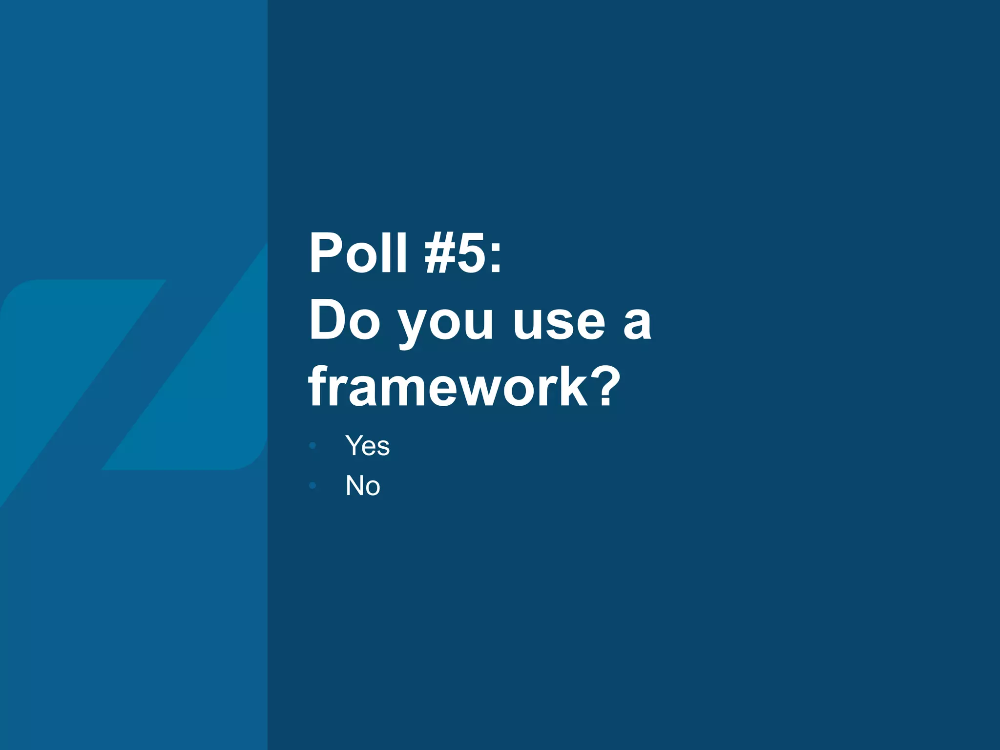 Poll #5:
Do you use a
framework?
• Yes
• No
 