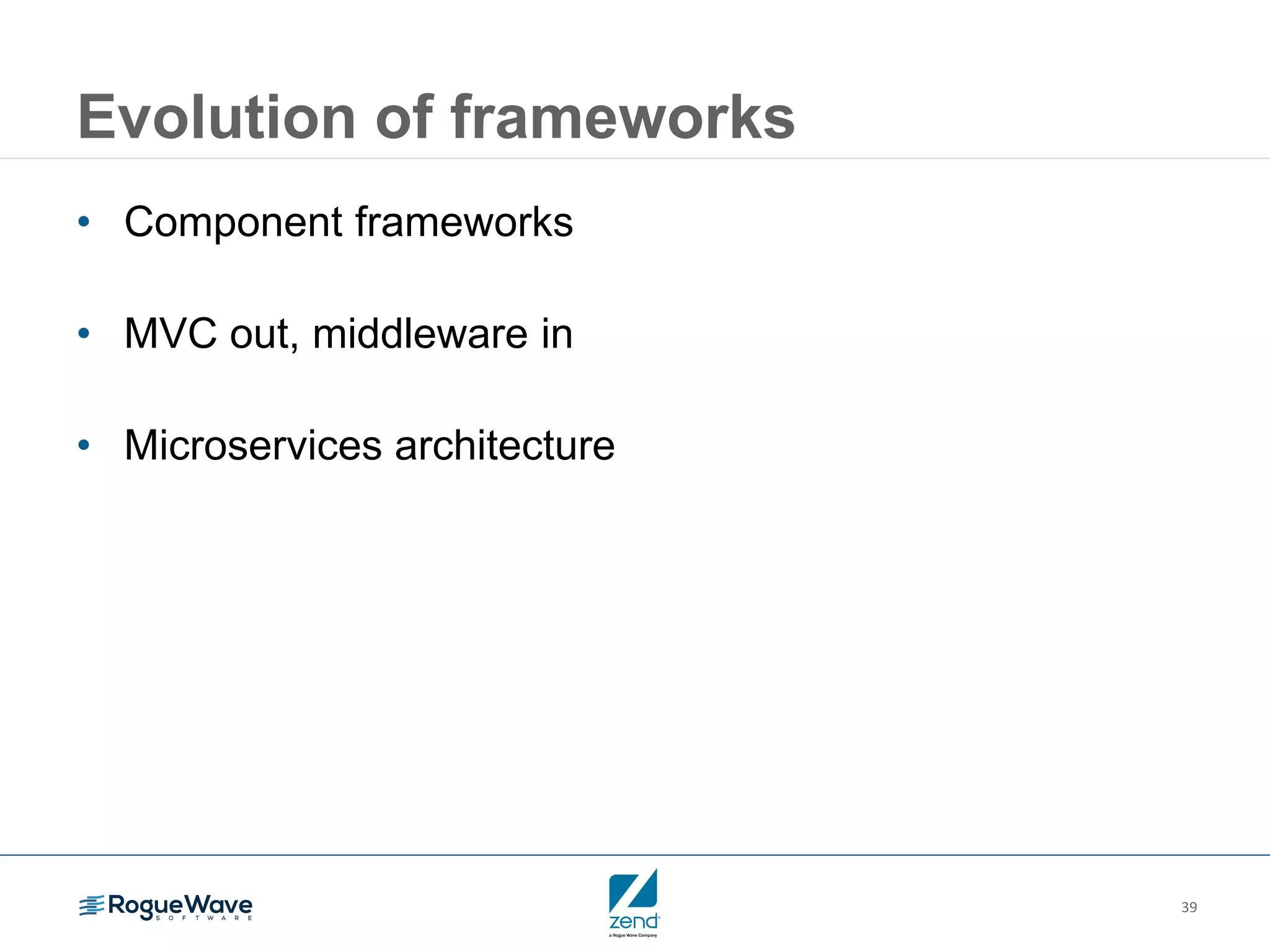 39
Evolution of frameworks
• Component frameworks
• MVC out, middleware in
• Microservices architecture
 