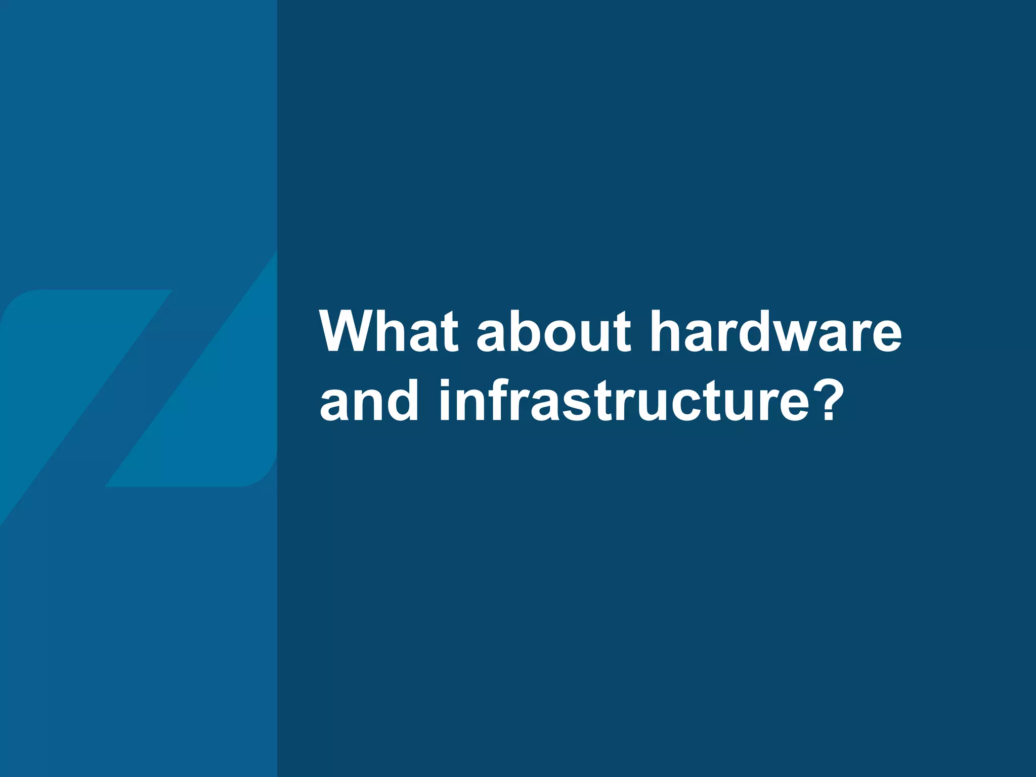 What about hardware
and infrastructure?
 