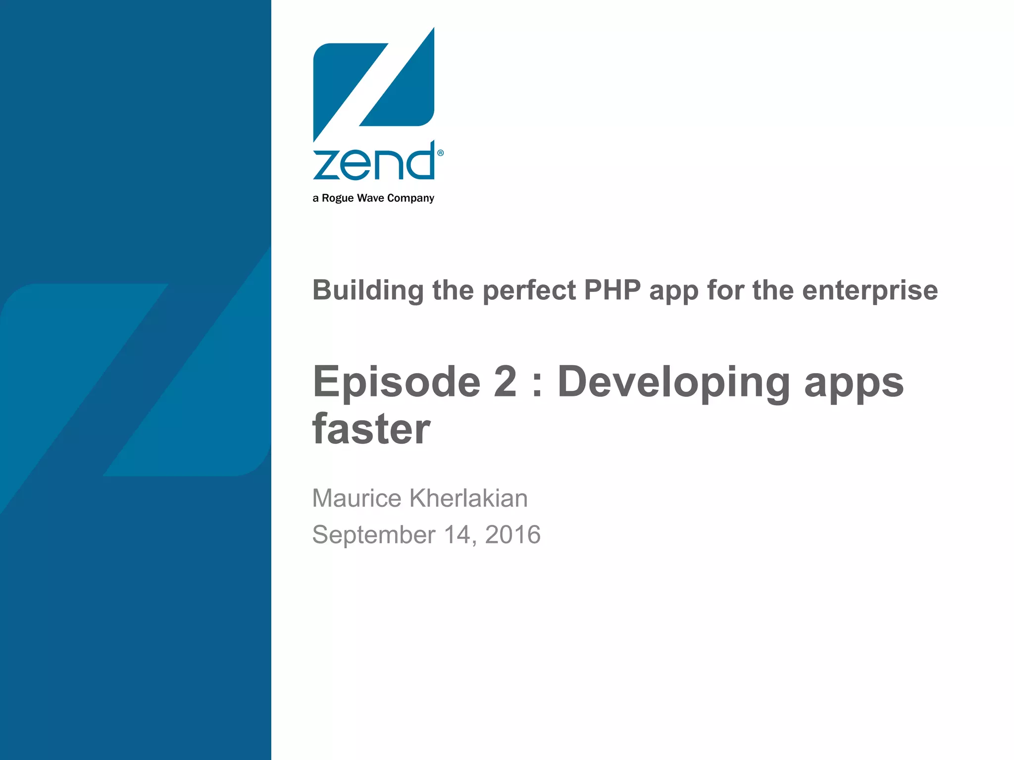 Building the perfect PHP app for the enterprise
Episode 2 : Developing apps
faster
Maurice Kherlakian
September 14, 2016
 