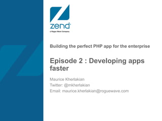 Building the perfect PHP app for the enterprise
Episode 2 : Developing apps
faster
Maurice Kherlakian
Twitter: @mkherlakian
Email: maurice.kherlakian@roguewave.com
 