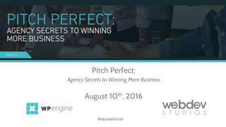 Pitch Perfect:
Agency Secrets to Winning More Business
August 10th, 2016
#wpewebinar
 