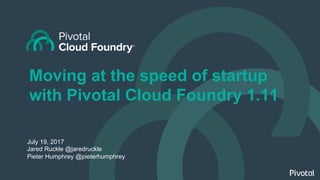 Moving at the speed of startup
with Pivotal Cloud Foundry 1.11
July 19, 2017
Jared Ruckle @jaredruckle
Pieter Humphrey @pieterhumphrey
 