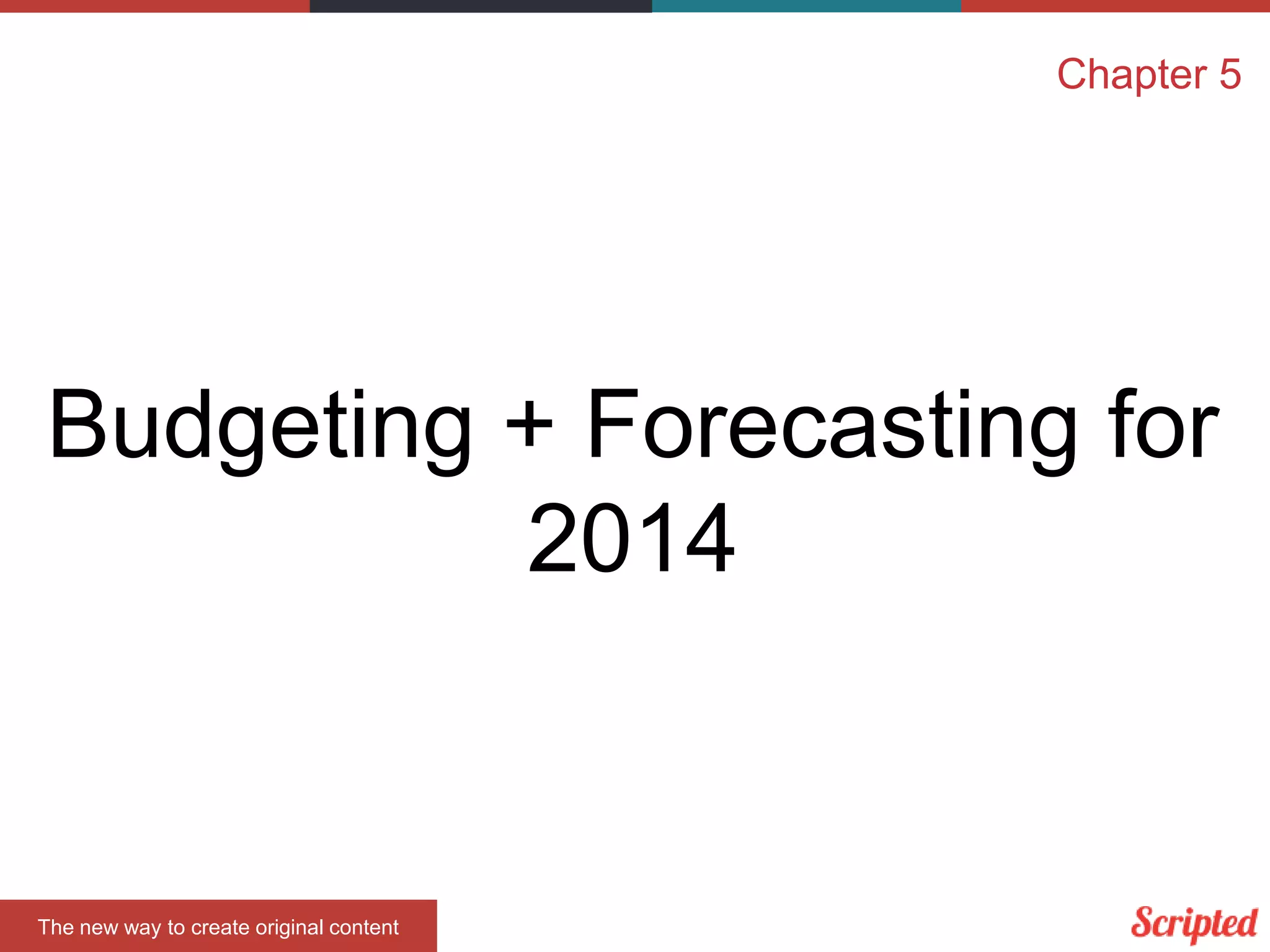 Chapter 5

Budgeting + Forecasting for
2014

The new way to create original content

 