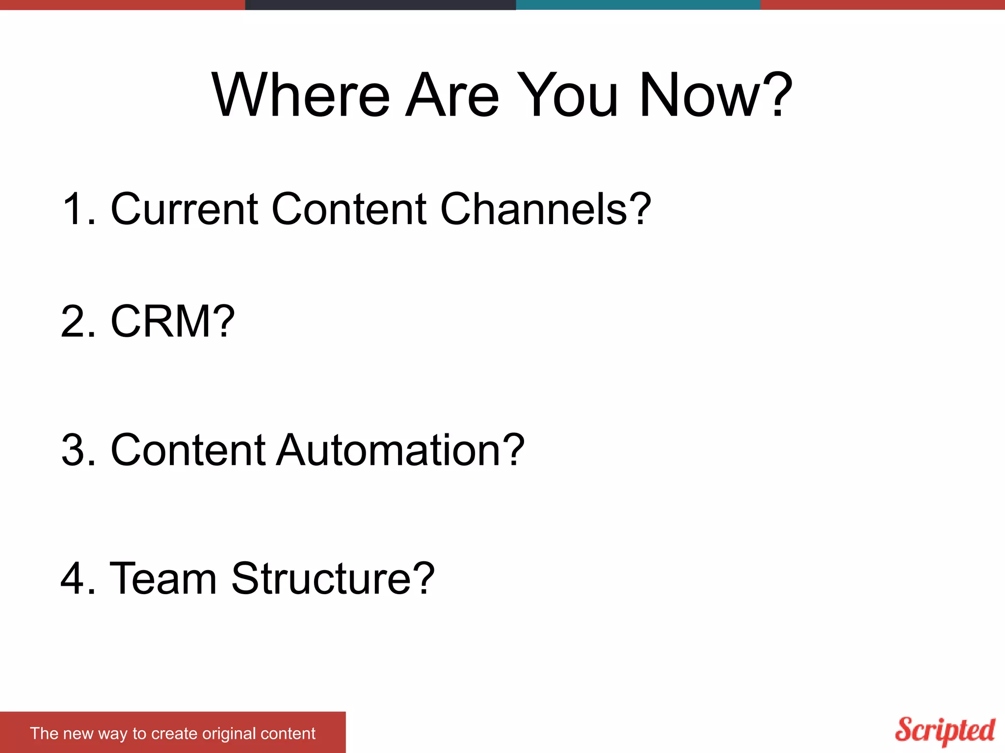 Where Are You Now?
1. Current Content Channels?
2. CRM?

3. Content Automation?
4. Team Structure?

The new way to create original content

 