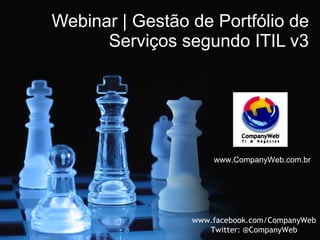 Webinar | Gestão de Portfólio de Serviços segundo ITIL v3 www.CompanyWeb.com.br www.facebook.com/CompanyWeb Twitter: @CompanyWeb 