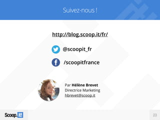 23
http://blog.scoop.it/fr/
Par Hélène Brevet
Directrice Marketing
hbrevet@scoop.it
23
Suivez-nous !
@scoopit_fr
/scoopitfrance
 