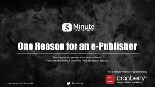 cranberry.com/5minutes #5minutes
This 5 Minute Webinar™ Sponsored By
One Reason for an e-Publisher
The paramount reason to have an e-publisher.
Presented by Marco A Diaz from The Little French eBooks
 