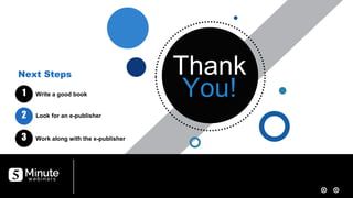 Thank
You!
Thank
You!Write a good book
Look for an e-publisher
Work along with the e-publisher
Next Steps
1
2
3
 