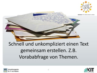 Schnell und unkompliziert einen Text
gemeinsam erstellen. Z.B.
Vorababfrage von Themen.
2
 