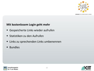22
Mit kostenlosem Login geht mehr
 Gespeicherte Links wieder aufrufen
 Statistiken zu den Aufrufen
 Links zu sprechenden Links umbenennen
 Bundles
 