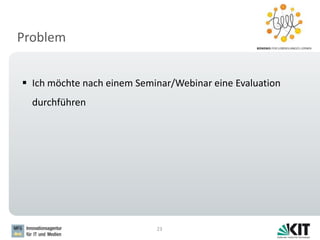 Problem
23
 Ich möchte nach einem Seminar/Webinar eine Evaluation
durchführen
 