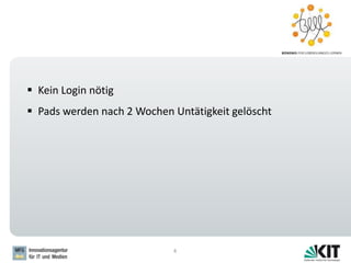 4
 Kein Login nötig
 Pads werden nach 2 Wochen Untätigkeit gelöscht
 