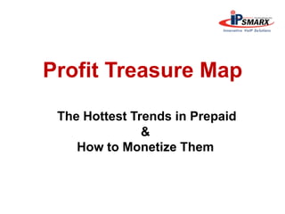 Profit Treasure Map
The Hottest Trends in Prepaid
&
How to Monetize Them
 