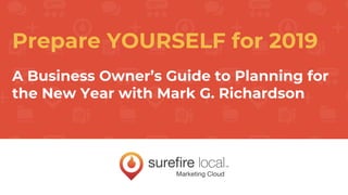 Prepare YOURSELF for 2019
A Business Owner’s Guide to Planning for
the New Year with Mark G. Richardson
 