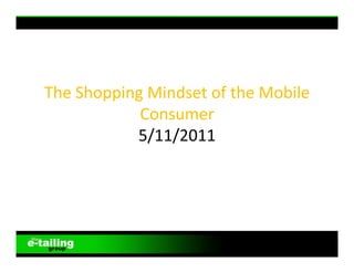 THE "SHOPPING" MINDSET OF THE MOBILE CONSUMER

                             	
  
                             	
  
                             	
  
       The	
  Shopping	
  Mindset	
  of	
  the	
  Mobile	
  
                      Consumer	
  
                     5/11/2011	
  
 