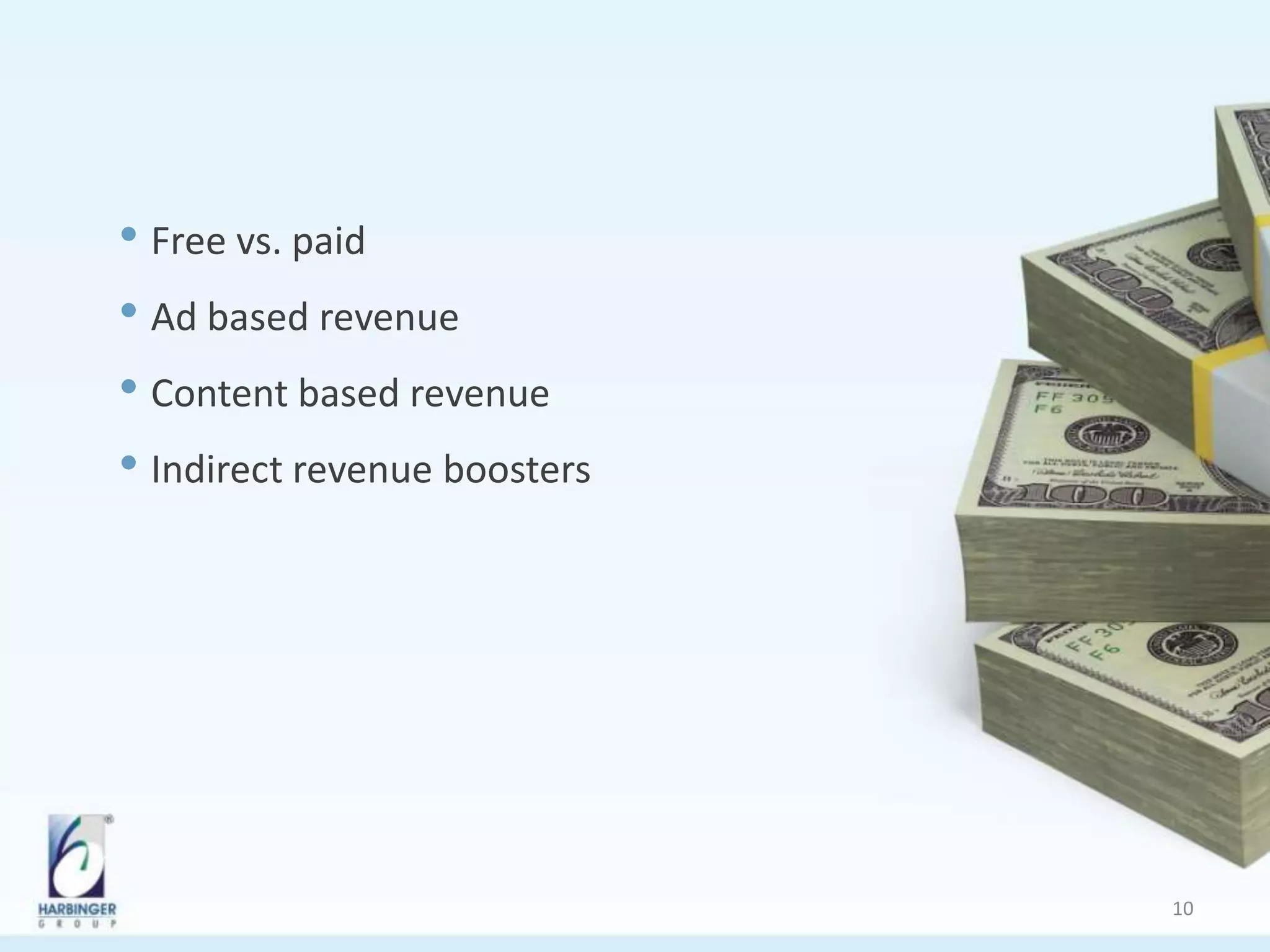 • Free vs. paid
• Ad based revenue
• Content based revenue
• Indirect revenue boosters
10