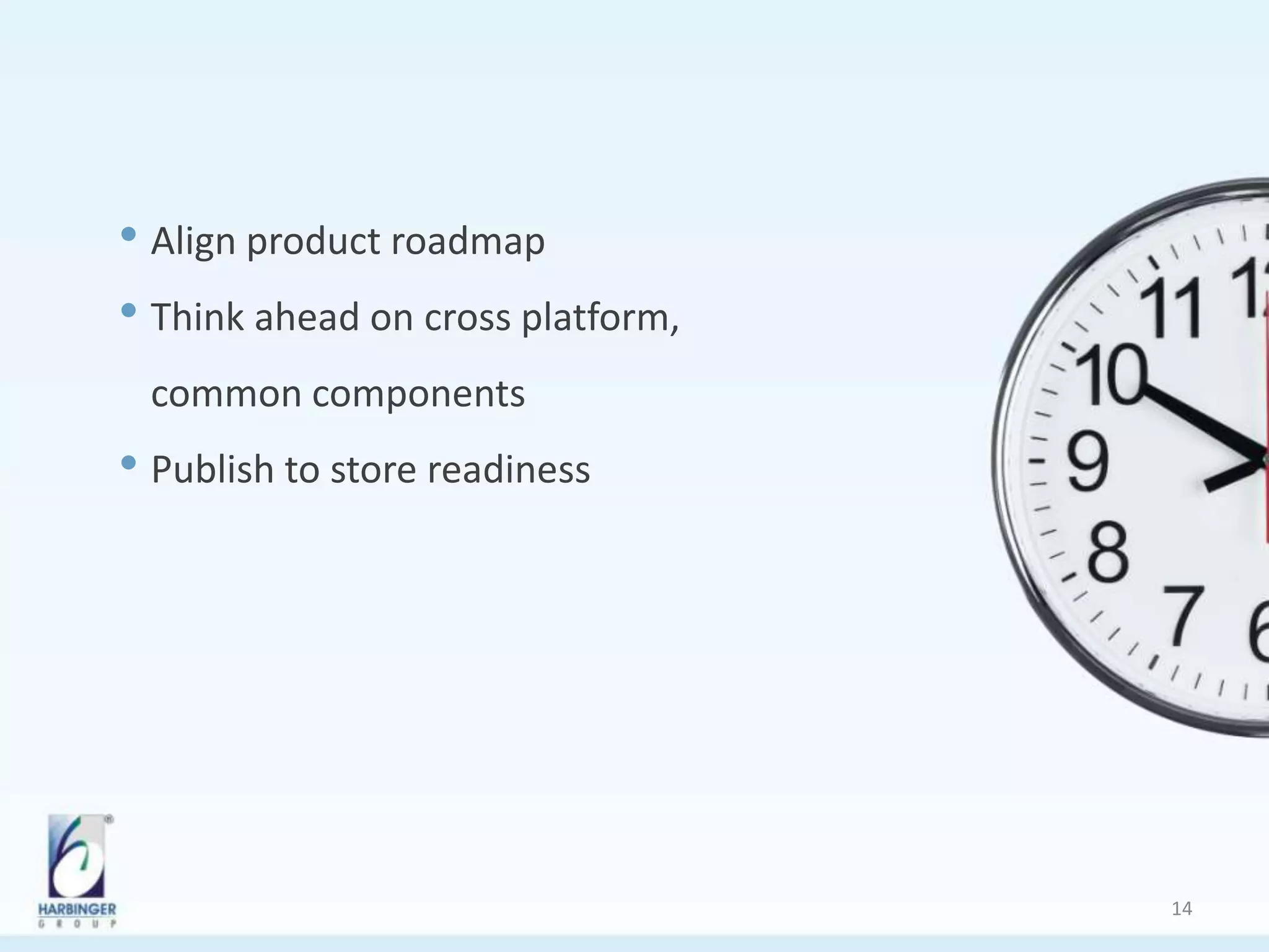 • Align product roadmap
• Think ahead on cross platform,
common components
• Publish to store readiness
14
