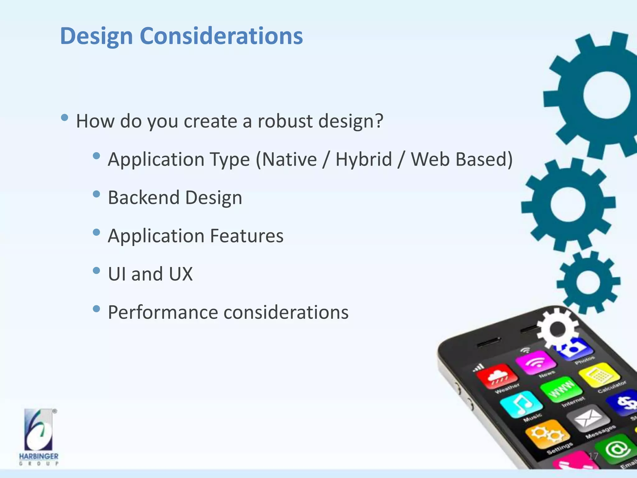 Design Considerations
• How do you create a robust design?
• Application Type (Native / Hybrid / Web Based)
• Backend Design
• Application Features
• UI and UX
• Performance considerations
17