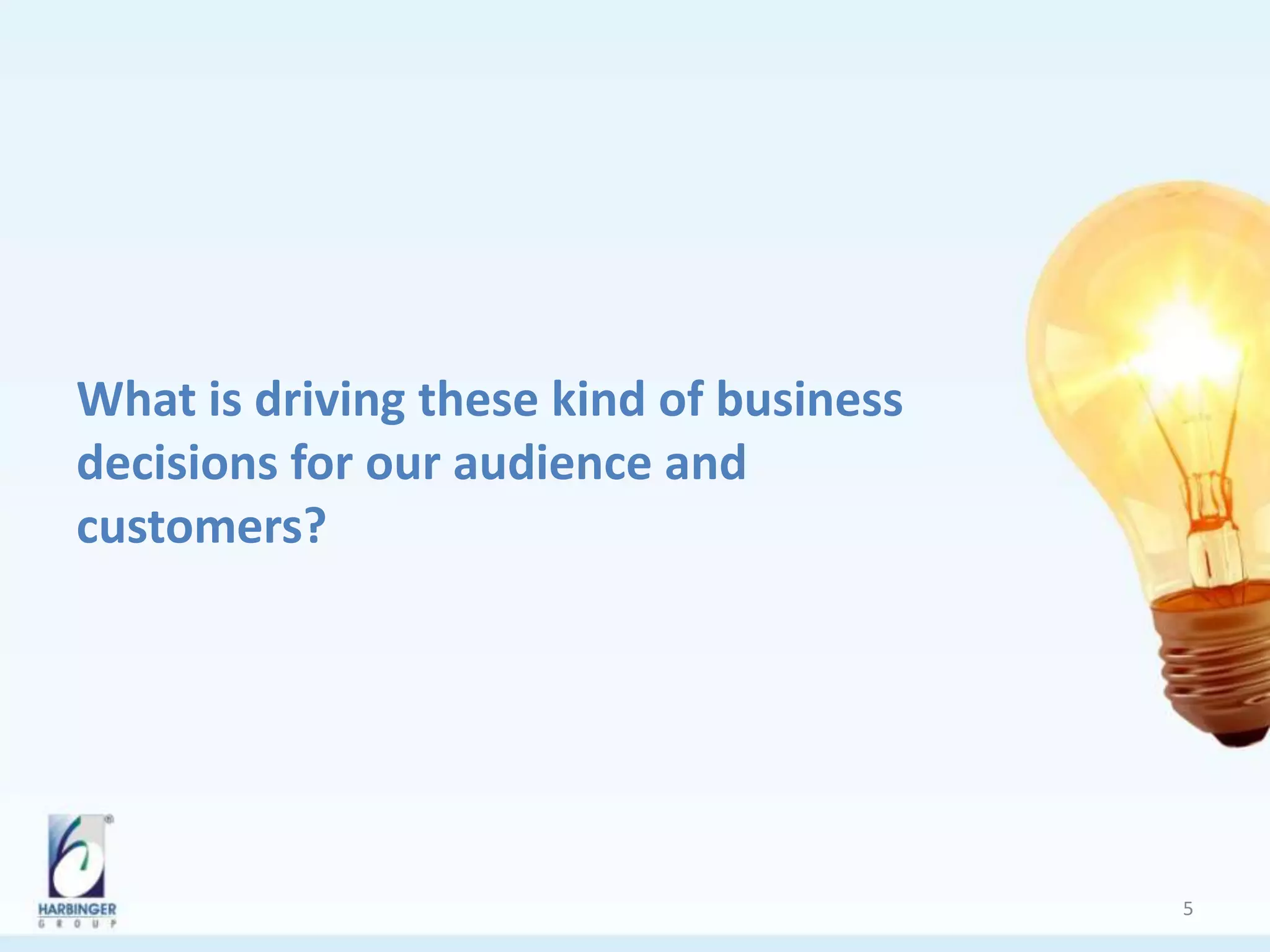 What is driving these kind of business
decisions for our audience and
customers?
5